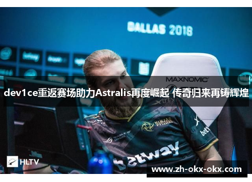 dev1ce重返赛场助力Astralis再度崛起 传奇归来再铸辉煌 dev1ce重返赛场助力Astralis再度崛起 传奇归来再铸辉煌