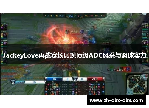 JackeyLove再战赛场展现顶级ADC风采与篮球实力
