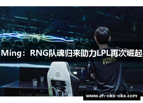 Ming：RNG队魂归来助力LPL再次崛起