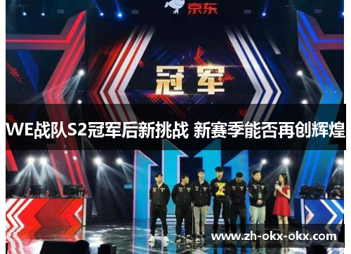 WE战队S2冠军后新挑战 新赛季能否再创辉煌 WE战队S2冠军后新挑战 新赛季能否再创辉煌