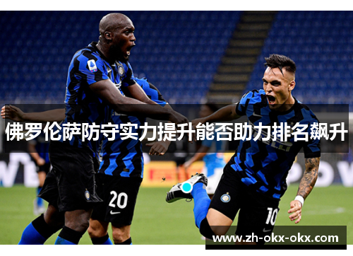 佛罗伦萨防守实力提升能否助力排名飙升