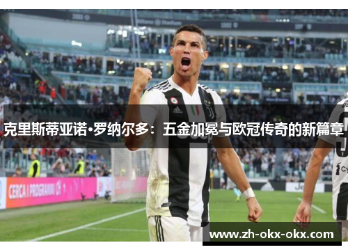 克里斯蒂亚诺·罗纳尔多：五金加冕与欧冠传奇的新篇章