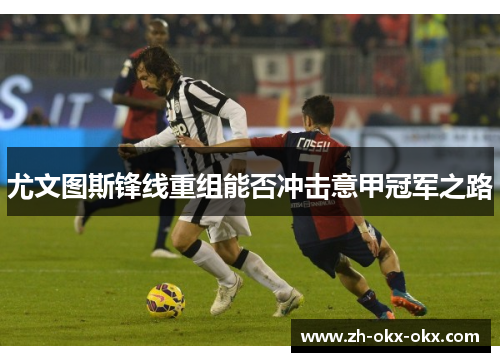 尤文图斯锋线重组能否冲击意甲冠军之路
